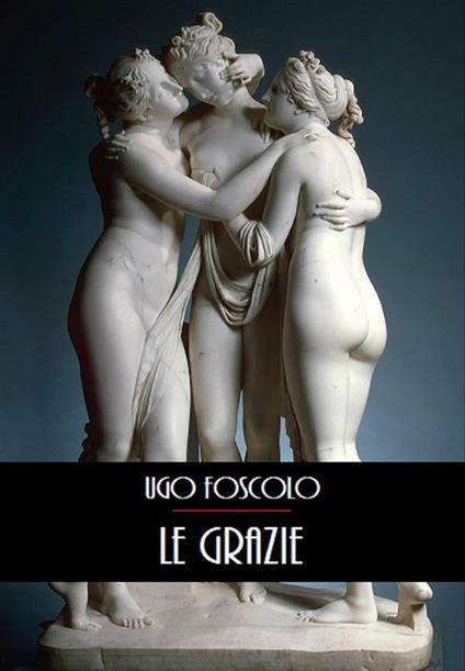 Le grazie - Ugo Foscolo - ebook