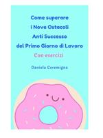 Come superare i nove ostacoli anti successo del primo giorno di lavoro. Con esercizi