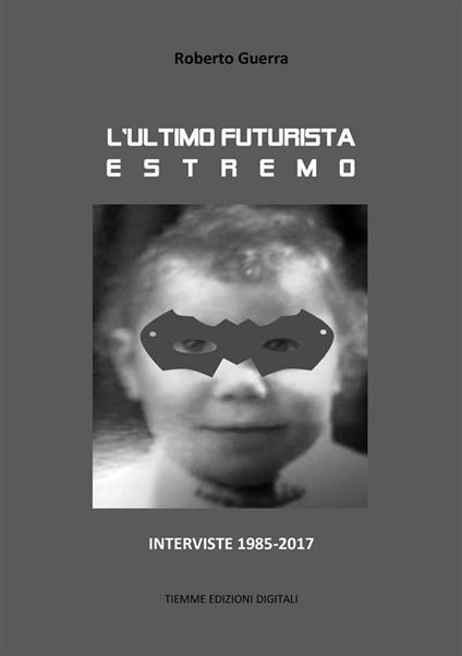 L' ultimo futurista estremo. Interviste 1985-2017 - Roberto Guerra - ebook