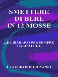 Smettere di bere in 12 mosse... e liberarsi per sempre dall'alcol