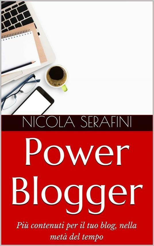 Power Blogger. Gestione del tempo per blogger. Più contenuti per il tuo blog, nella metà del tempo - Nicola Serafini - ebook