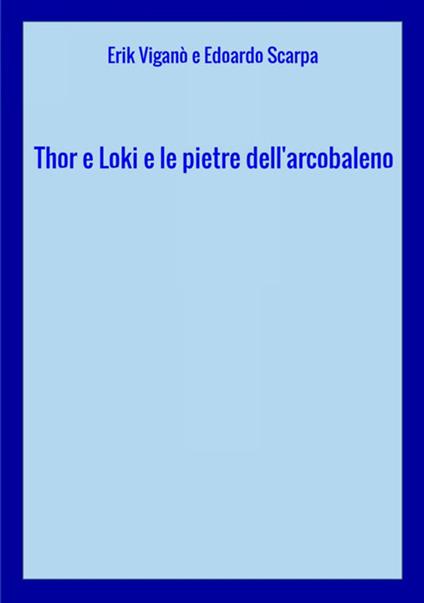 Thor e Loki e le pietre dell'arcobaleno - Erik Viganò,Edoardo Scarpa - copertina