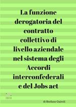 La funzione derogatoria del contratto collettivo di livello aziendale nel sistema degli accordi interconfederali e del Jobs act