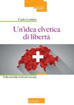 Un' idea elvetica di libertà. Nella crisi della modernità europea