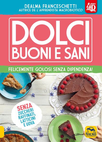 Dolci buoni e sani 4D. Felicemente golosi senza dipendenza! Con Contenuto digitale (fornito elettronicamente) - Dealma Franceschetti - copertina