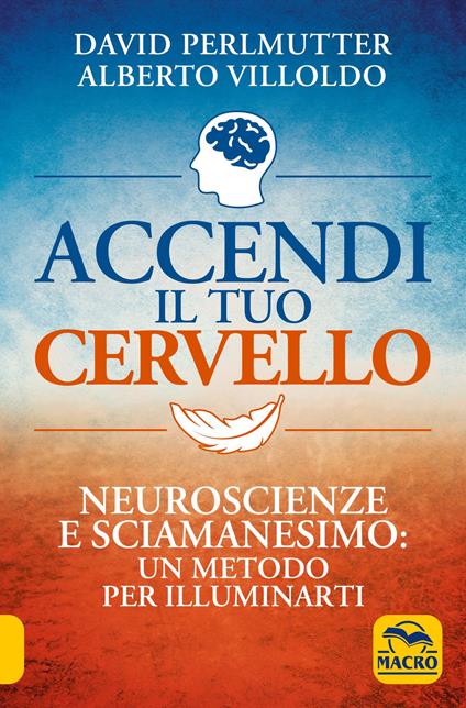 Accendi il tuo cervello. Neuroscienze e sciamanesimo: un metodo per illuminarti - David Perlmutter,Alberto Villoldo - copertina