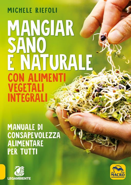 Mangiar sano e naturale con alimenti vegetali e integrali. Manuale