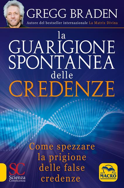 La guarigione spontanea delle credenze. Come spezzare il paradigma delle false credenze - Gregg Braden - copertina