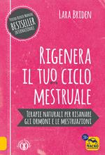 Rigenera il tuo ciclo mestruale. Terapie naturali per risanare gli ormonale e le mestruale