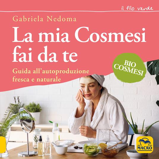 La mia cosmesi fai da te. Guida all'autoproduzione fresca e naturale - Gabriela Nedoma - copertina