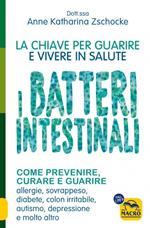 I batteri intestinali. La chiave per guarire e vivere in salute.Come prevenire, curare e guarire allergie, sovrappeso, diabete, colon irritabile, autismo, depressione e molto altro