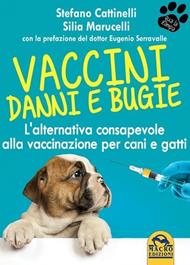 Vaccini. Danni e bugie. L'alternativa consapevole alla vaccinazione per cani e gatti