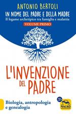 L'invenzione del padre. In nome del padre e della madre. Il legame archetipico tra famiglia e malattia. Biologia, antropologia e genealogia