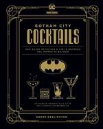 Gotham City cocktails. Una guida ufficiale a cibi e bevande dal mondo di Batman