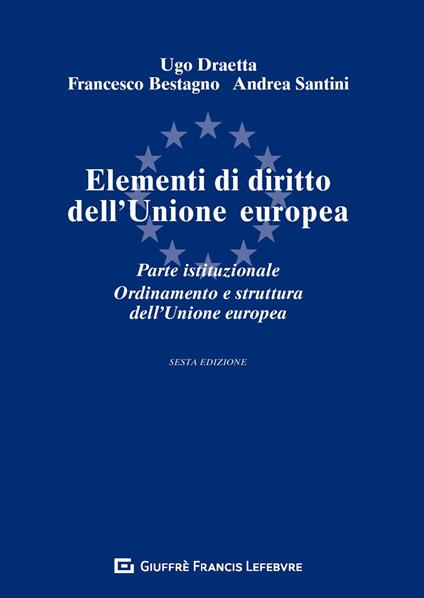 Elementi di diritto dell'Unione Europea. Parte istituzionale. Ordinamento e struttura dell'Unione Europea - Ugo Draetta,Francesco Bestagno,Andrea Santini - copertina