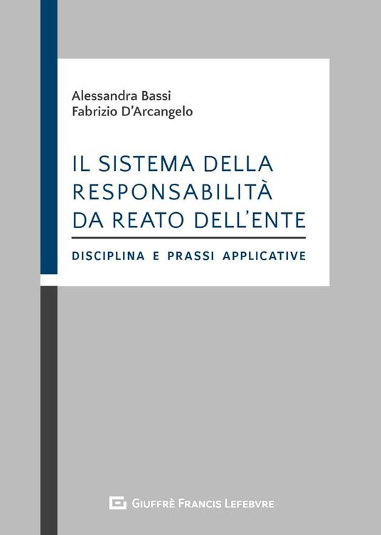 Il sistema della responsabilità da reato dell'ente. Disciplina e prassi applicative - Alessandra Bassi,Fabrizio D'Arcangelo - copertina