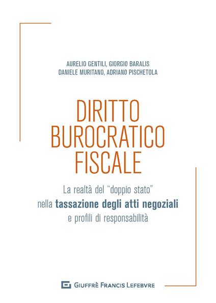 Diritto burocratico fiscale. La realtà del «doppio stato» nella tassazione degli atti negoziali e profili di responsabilità - Aurelio Gentili,Daniele Muritano,Giorgio Baralis - copertina