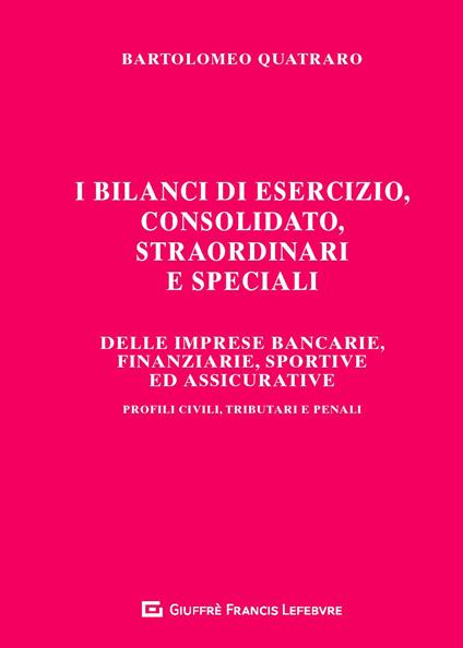 I bilanci di esercizio, consolidato, straordinari e speciali delle imprese bancarie, finanziarie, sportive ed assicurative. Profili civili, tributari e penali - Bartolomeo Quatraro - copertina