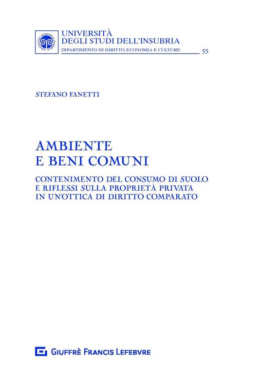 Ambiente e beni comuni. Contenimento del consumo di suolo e riflessi sulla proprietà privata in un'ottica di diritto comparato - Stefano Fanetti - copertina