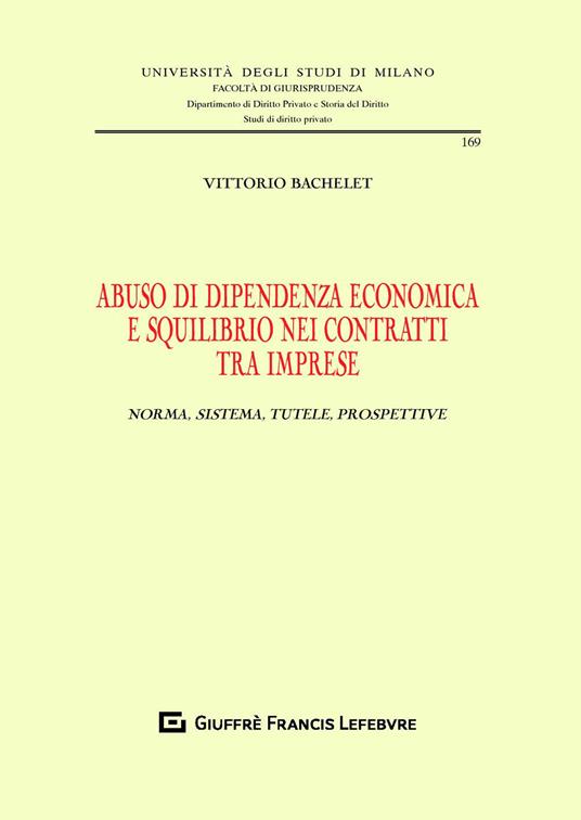 Abuso di dipendenza economica e squilibrio nei contratti tra imprese. Norma, sistema, tutele, prospettive - Vittorio Bachelet - copertina