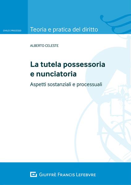 La tutela possessoria e nunciatoria. Aspetti sostanziali e processuali - Alberto Celeste - copertina