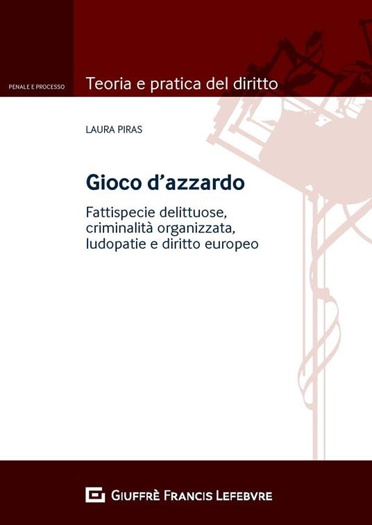 Gioco d'azzardo. Fattispecie delittuose, criminalità organizzata, ludopatie e diritto europeo - Laura Piras - copertina