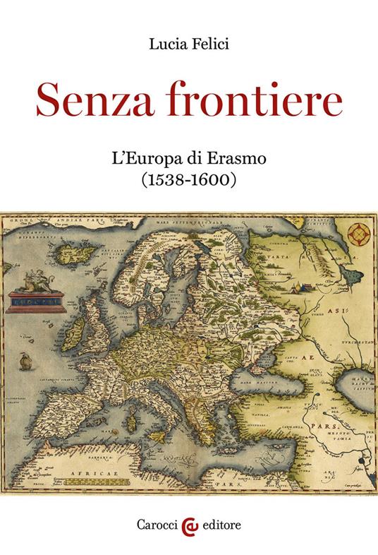 Senza frontiere. L'Europa di Erasmo (1538-1600) - Lucia Felici - copertina