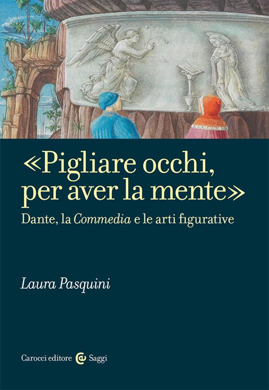 «Pigliare occhi, per aver la mente». Dante, la «Commedia» e le arti figurative - Laura Pasquini - copertina