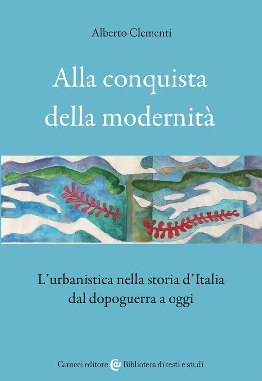 Alla conquista della modernità. L'urbanistica nella storia d'Italia dal dopoguerra a oggi - Alberto Clementi - copertina