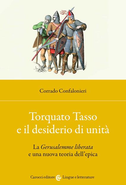 Torquato Tasso e il desiderio di unità. La «Gerusalemme liberata» e una nuova teoria dell'epica - Corrado Confalonieri - copertina