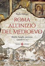 Roma all'inizio del Medioevo. Storie, luoghi, persone (secoli VI-IX)