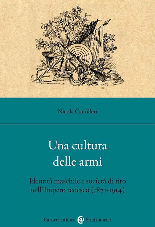 Una cultura delle armi. Identità maschile e società di tiro nell'Impero tedesco (1871-1914) - Nicola Camilleri - copertina