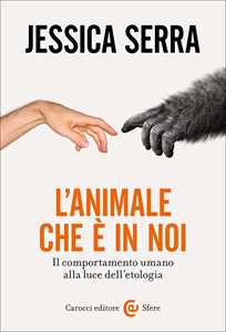 Libro L'animale che è in noi. Il comportamento umano alla luce dell'etologia Jessica Serra