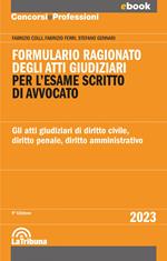 Formulario ragionato degli atti giudiziari per l'esame scritto di avvocato. Gli atti giudiziari di diritto civile, diritto penale, diritto amministrativo