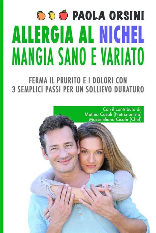 Allergia al nichel. Mangia sano e variato. Ferma il prurito e i dolori con 3 semplici passi per un sollievo duraturo - Paola Orsini - ebook