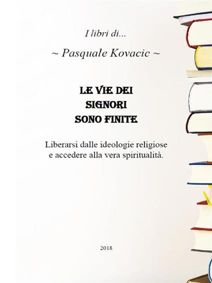 Le vie dei signori sono finite. Liberarsi dalle ideoligie religiose e accedere alla vera spiritualità - Pasquale Kovacic - ebook