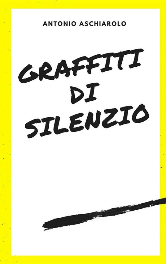 Graffiti di silenzio - Antonio Aschiarolo - ebook