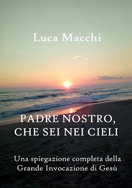 Padre nostro, che sei nei cieli. Una spiegazione completa della grande invocazione di Gesù - Luca Macchi - copertina