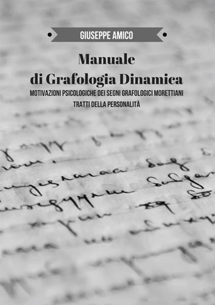 Manuale di grafologia dinamica. Motivazioni psicologiche dei segni grafologici morettiani. Tratti della personalità - Giuseppe Amico - copertina