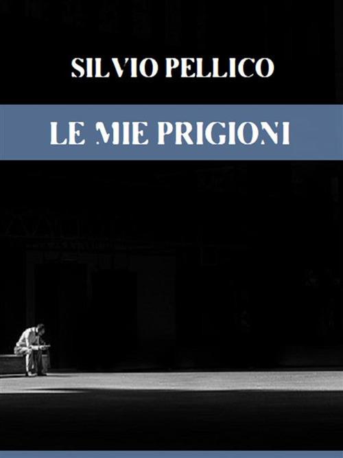 Le mie prigioni - Silvio Pellico - ebook