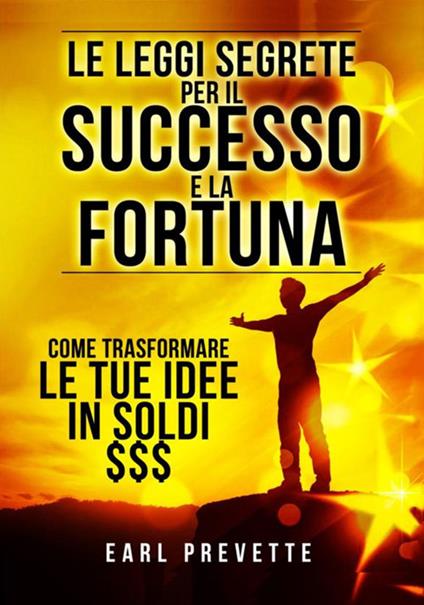 Le leggi segrete per il successo e la fortuna. Come trasformare le tue idee in soldi - Earl Prevette - copertina