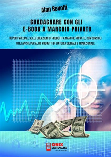 Guadagnare con gli e-book a marchio privato. Report speciale sulle creazioni di prodotti a marchio privato, con consigli utili anche per altri progetti di editoria digitale e tradizionale - Alan Revolti - ebook