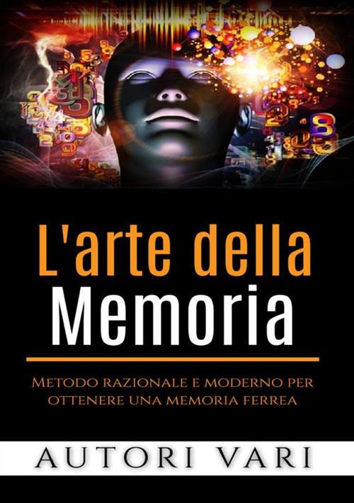 L'arte della memoria. Metodo razionale e moderno per ottenere una memoria ferrea - copertina