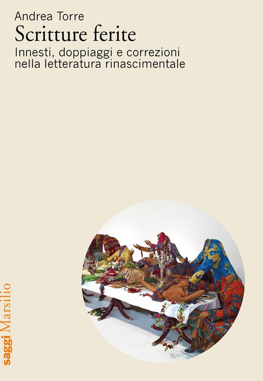 Scritture ferite. Innesti, doppiaggi e correzioni nella letteratura rinascimentale - Andrea Torre - copertina