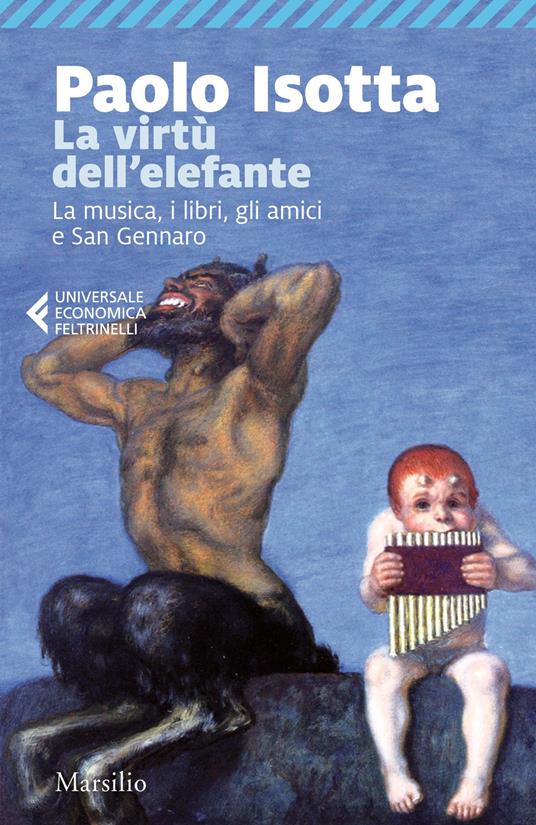 La virtù dell'elefante. La musica, i libri, gli amici e San Gennaro - Paolo Isotta - copertina