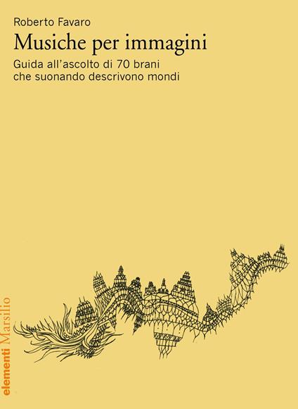 Musiche per immagini. Guida all'ascolto di 70 brani che suonando descrivono mondi - Roberto Favaro - copertina