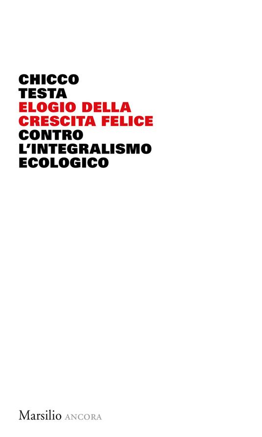 Elogio della crescita felice. Contro l'integralismo ecologico - Chicco Testa - copertina