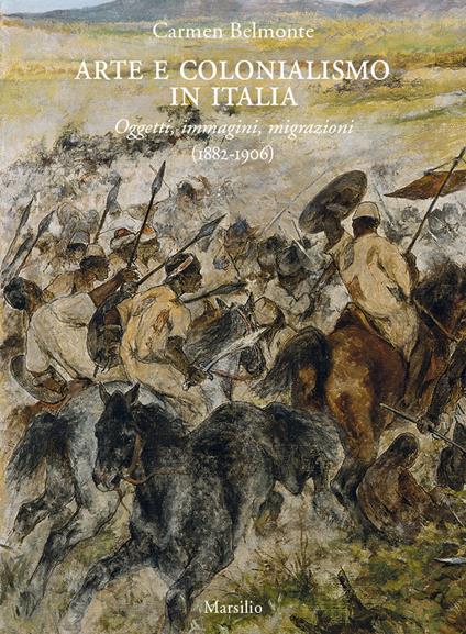 Arte e colonialismo in Italia. Oggetti, immagini, migrazioni (1882-1906). Ediz. illustrata - Carmen Belmonte - copertina