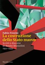 La costruzione dello Stato nuovo. Scritti e discorsi di Benito Mussolini 1921-1932