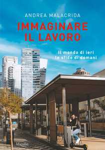 Libro Immaginare il lavoro. Il mondo di ieri le sfide di domani Andrea Malacrida